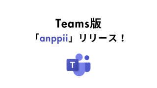Slackに続き、ついにMicrosoftTeams版「anppii」登場！