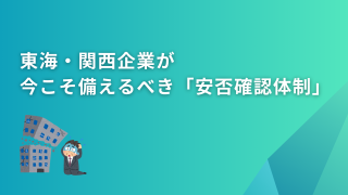 東海・関西企業が今こそ備えるべき「安否確認体制」